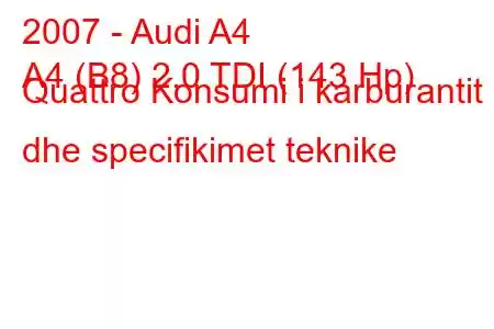 2007 - Audi A4
A4 (B8) 2.0 TDI (143 Hp) Quattro Konsumi i karburantit dhe specifikimet teknike