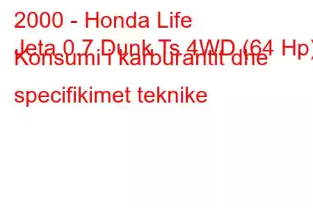 2000 - Honda Life
Jeta 0.7 Dunk Ts 4WD (64 Hp) Konsumi i karburantit dhe specifikimet teknike