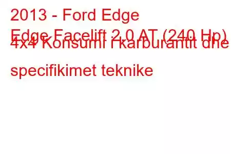 2013 - Ford Edge
Edge Facelift 2.0 AT (240 Hp) 4x4 Konsumi i karburantit dhe specifikimet teknike