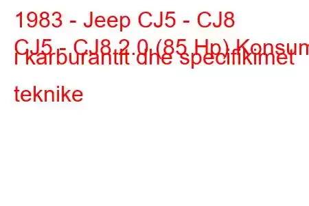 1983 - Jeep CJ5 - CJ8
CJ5 - CJ8 2.0 (85 Hp) Konsumi i karburantit dhe specifikimet teknike