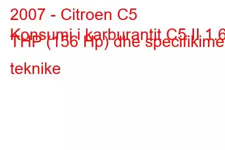 2007 - Citroen C5
Konsumi i karburantit C5 II 1.6 THP (156 Hp) dhe specifikimet teknike