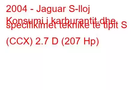 2004 - Jaguar S-lloj
Konsumi i karburantit dhe specifikimet teknike të tipit S (CCX) 2.7 D (207 Hp)