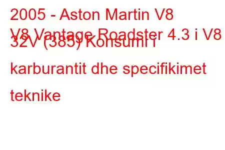 2005 - Aston Martin V8
V8 Vantage Roadster 4.3 i V8 32V (385) Konsumi i karburantit dhe specifikimet teknike