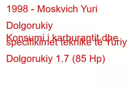 1998 - Moskvich Yuri Dolgorukiy
Konsumi i karburantit dhe specifikimet teknike të Yuriy Dolgorukiy 1.7 (85 Hp)