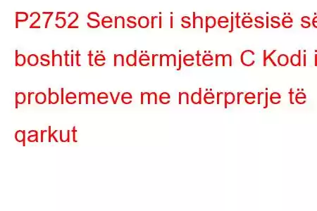 P2752 Sensori i shpejtësisë së boshtit të ndërmjetëm C Kodi i problemeve me ndërprerje të qarkut