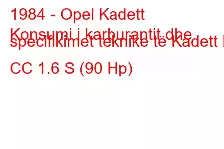 1984 - Opel Kadett
Konsumi i karburantit dhe specifikimet teknike të Kadett E CC 1.6 S (90 Hp)