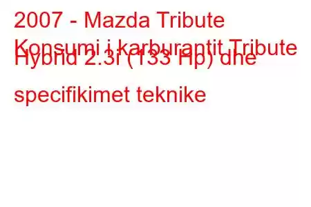 2007 - Mazda Tribute
Konsumi i karburantit Tribute Hybrid 2.3i (133 Hp) dhe specifikimet teknike