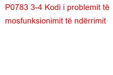 P0783 3-4 Kodi i problemit të mosfunksionimit të ndërrimit