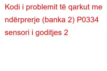 Kodi i problemit të qarkut me ndërprerje (banka 2) P0334 sensori i goditjes 2