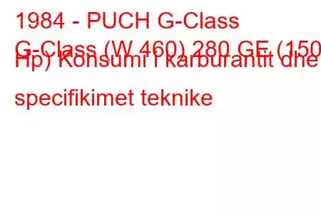 1984 - PUCH G-Class
G-Class (W 460) 280 GE (150 Hp) Konsumi i karburantit dhe specifikimet teknike