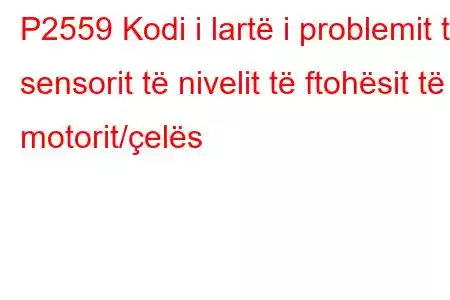 P2559 Kodi i lartë i problemit të sensorit të nivelit të ftohësit të motorit/çelës