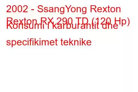 2002 - SsangYong Rexton
Rexton RX 290 TD (120 Hp) Konsumi i karburantit dhe specifikimet teknike