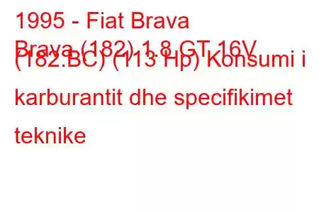 1995 - Fiat Brava
Brava (182) 1.8 GT 16V (182.BC) (113 Hp) Konsumi i karburantit dhe specifikimet teknike