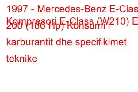 1997 - Mercedes-Benz E-Class
Kompresori E-Class (W210) E 200 (186 Hp) Konsumi i karburantit dhe specifikimet teknike