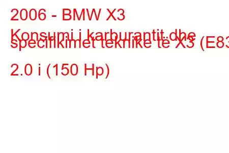 2006 - BMW X3
Konsumi i karburantit dhe specifikimet teknike të X3 (E83) 2.0 i (150 Hp)