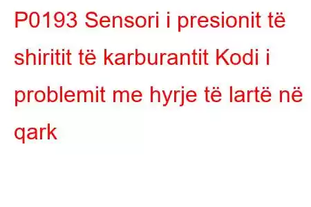 P0193 Sensori i presionit të shiritit të karburantit Kodi i problemit me hyrje të lartë në qark