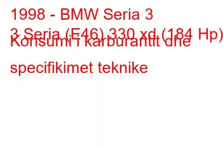 1998 - BMW Seria 3
3 Seria (E46) 330 xd (184 Hp) Konsumi i karburantit dhe specifikimet teknike