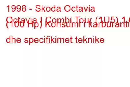 1998 - Skoda Octavia
Octavia I Combi Tour (1U5) 1.6 (100 Hp) Konsumi i karburantit dhe specifikimet teknike