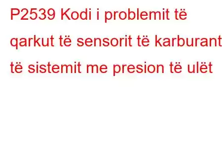 P2539 Kodi i problemit të qarkut të sensorit të karburantit të sistemit me presion të ulët