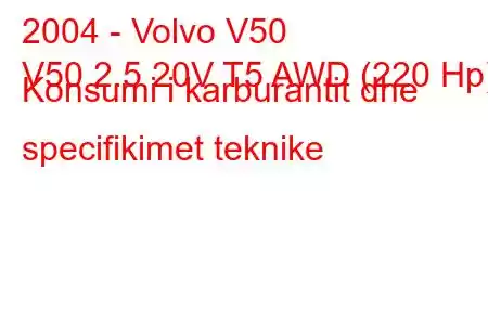 2004 - Volvo V50
V50 2.5 20V T5 AWD (220 Hp) Konsumi i karburantit dhe specifikimet teknike