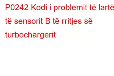 P0242 Kodi i problemit të lartë të sensorit B të rritjes së turbochargerit