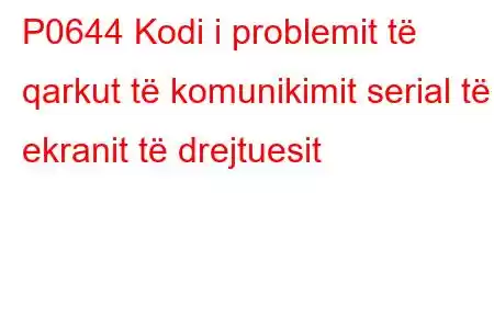 P0644 Kodi i problemit të qarkut të komunikimit serial të ekranit të drejtuesit