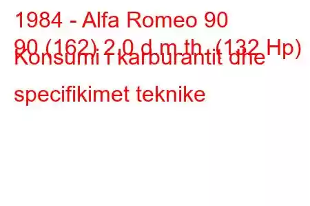 1984 - Alfa Romeo 90
90 (162) 2.0 d.m.th. (132 Hp) Konsumi i karburantit dhe specifikimet teknike