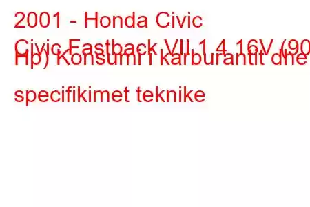 2001 - Honda Civic
Civic Fastback VII 1.4 16V (90 Hp) Konsumi i karburantit dhe specifikimet teknike