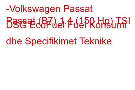 -Volkswagen Passat
Passat (B7) 1.4 (150 Hp) TSI DSG EcoFuel Fuel Konsumi dhe Specifikimet Teknike