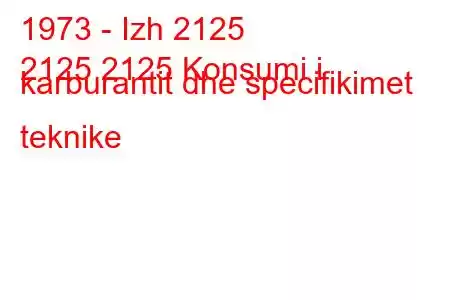 1973 - Izh 2125
2125 2125 Konsumi i karburantit dhe specifikimet teknike