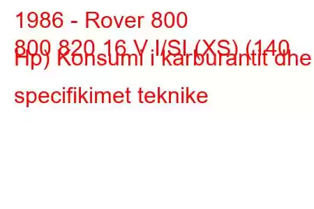 1986 - Rover 800
800 820 16 V I/SI (XS) (140 Hp) Konsumi i karburantit dhe specifikimet teknike