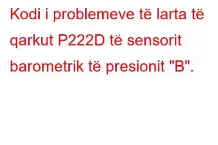 Kodi i problemeve të larta të qarkut P222D të sensorit barometrik të presionit 