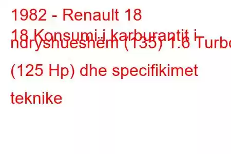 1982 - Renault 18
18 Konsumi i karburantit i ndryshueshëm (135) 1.6 Turbo (125 Hp) dhe specifikimet teknike