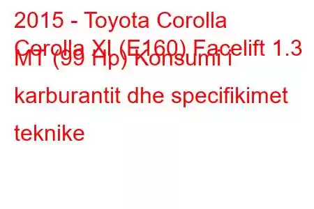 2015 - Toyota Corolla
Corolla XI (E160) Facelift 1.3 MT (99 Hp) Konsumi i karburantit dhe specifikimet teknike