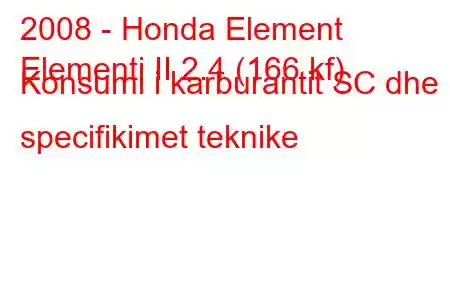 2008 - Honda Element
Elementi II 2.4 (166 kf) Konsumi i karburantit SC dhe specifikimet teknike