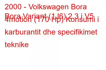 2000 - Volkswagen Bora
Bora Variant (1J6) 2.3 i V5 4motion (170 Hp) Konsumi i karburantit dhe specifikimet teknike