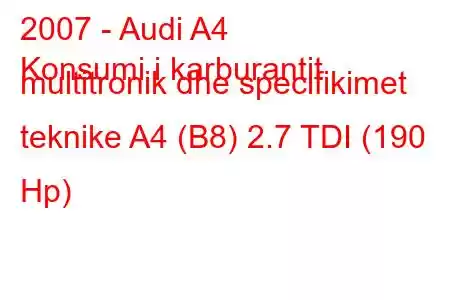 2007 - Audi A4
Konsumi i karburantit multitronik dhe specifikimet teknike A4 (B8) 2.7 TDI (190 Hp)