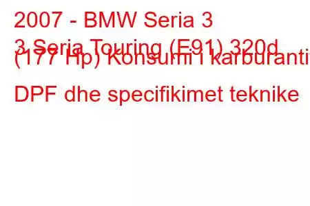 2007 - BMW Seria 3
3 Seria Touring (E91) 320d (177 Hp) Konsumi i karburantit DPF dhe specifikimet teknike