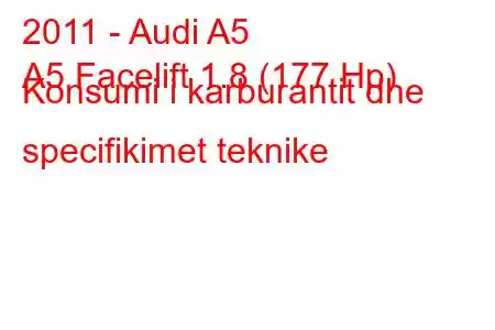 2011 - Audi A5
A5 Facelift 1.8 (177 Hp) Konsumi i karburantit dhe specifikimet teknike